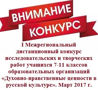 i-mezhregionalnyj-distantsionnyj-konkurs-issledovatelskikh-i-tvorcheskikh-rabot-uchashchikhsya-7-11-klassov-obrazovatelnykh-organizatsij-dukhovno-nravstvennye-tsennosti-v-russkoj-kulture-mart-2017-g